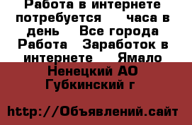 Работа в интернете,потребуется 2-3 часа в день! - Все города Работа » Заработок в интернете   . Ямало-Ненецкий АО,Губкинский г.